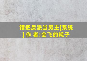 错把反派当男主[系统] 作 者:会飞的耗子